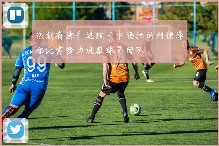 热刺有意引进纽卡中场托纳利德泽尔比需努力说服球员留队