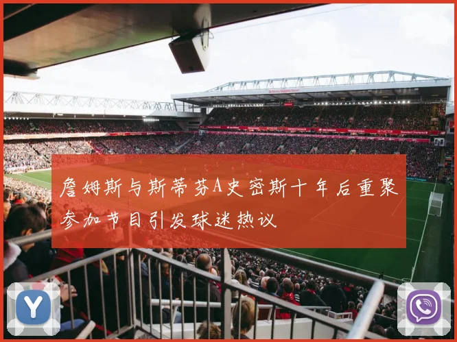 詹姆斯与斯蒂芬A史密斯十年后重聚参加节目引发球迷热议