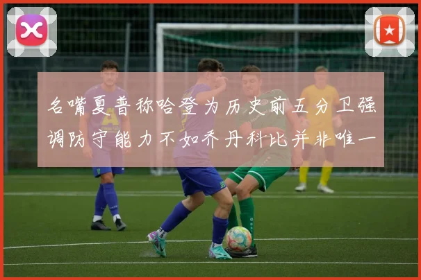 名嘴夏普称哈登为历史前五分卫强调防守能力不如乔丹科比并非唯一标准