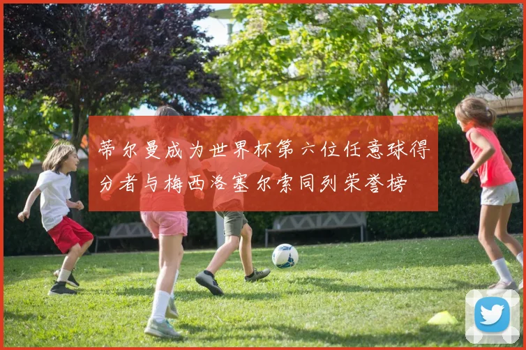 蒂尔曼成为世界杯第六位任意球得分者与梅西洛塞尔索同列荣誉榜
