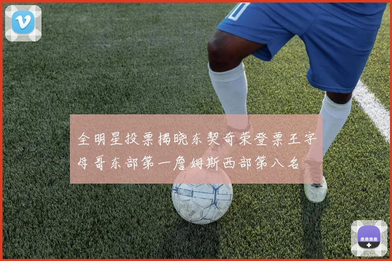 全明星投票揭晓东契奇荣登票王字母哥东部第一詹姆斯西部第八名