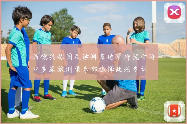 马德兴称国足迪拜基地草坪优于海口多家欧洲俱乐部选择此地冬训