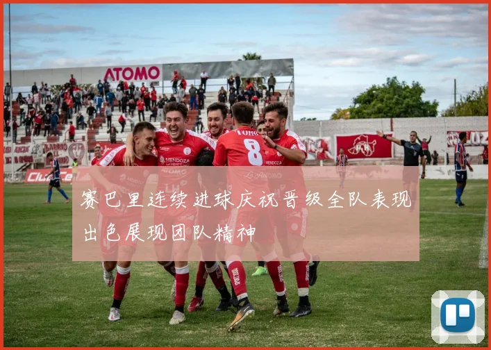 赛巴里连续进球庆祝晋级全队表现出色展现团队精神
