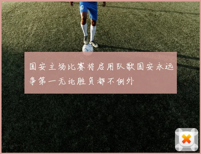 国安主场比赛将启用队歌国安永远争第一无论胜负都不例外
